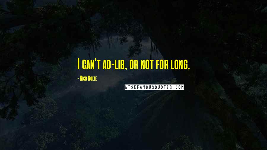Nick Nolte quotes: I can't ad-lib, or not for long.