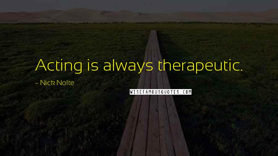 Nick Nolte quotes: Acting is always therapeutic.