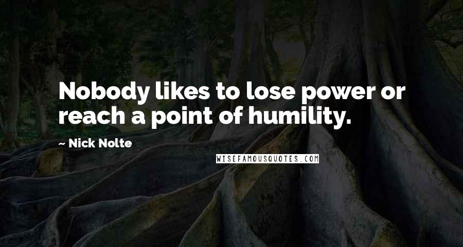 Nick Nolte quotes: Nobody likes to lose power or reach a point of humility.