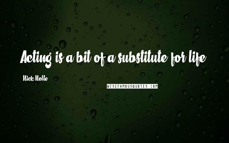 Nick Nolte quotes: Acting is a bit of a substitute for life.