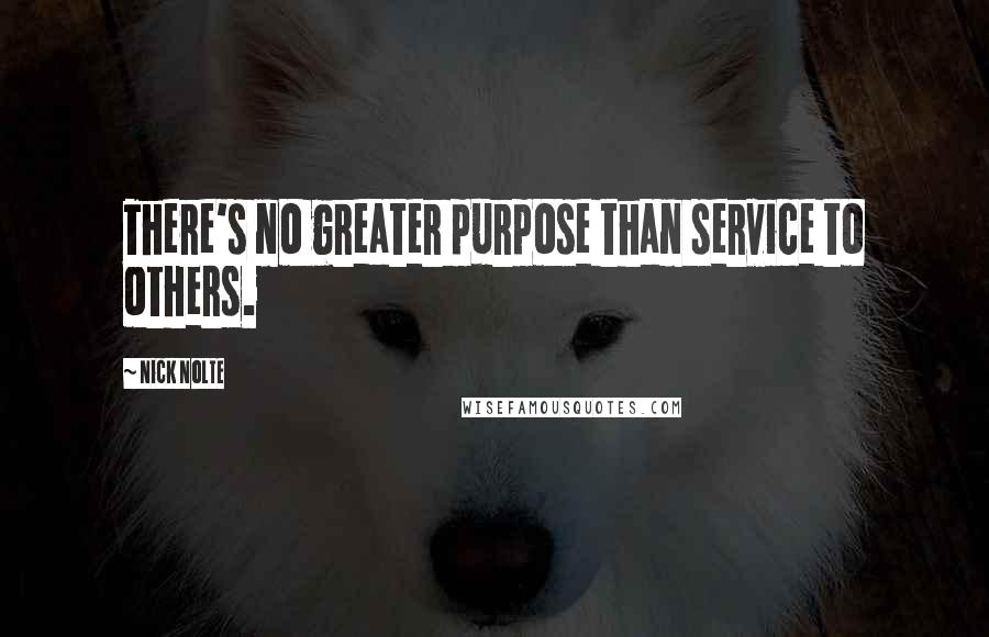 Nick Nolte quotes: There's no greater purpose than service to others.