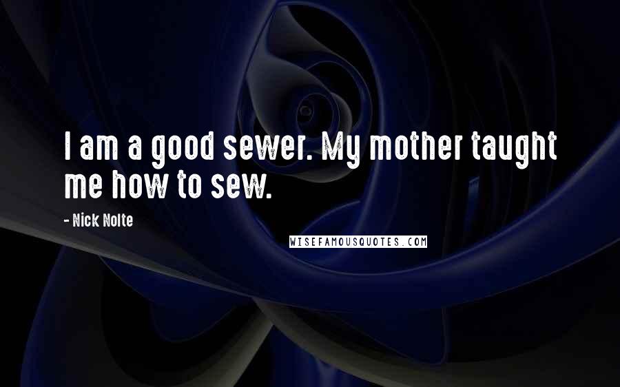 Nick Nolte quotes: I am a good sewer. My mother taught me how to sew.