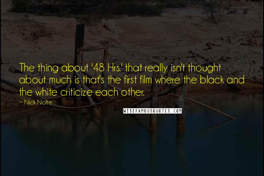 Nick Nolte quotes: The thing about '48 Hrs.' that really isn't thought about much is that's the first film where the black and the white criticize each other.