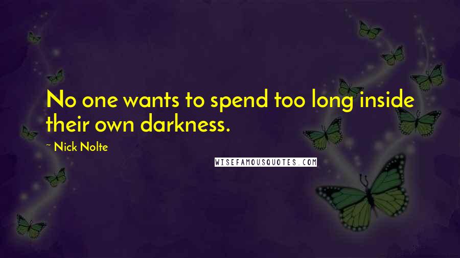 Nick Nolte quotes: No one wants to spend too long inside their own darkness.