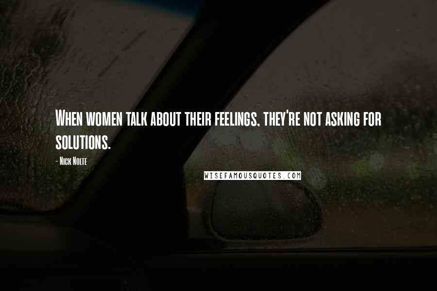 Nick Nolte quotes: When women talk about their feelings, they're not asking for solutions.