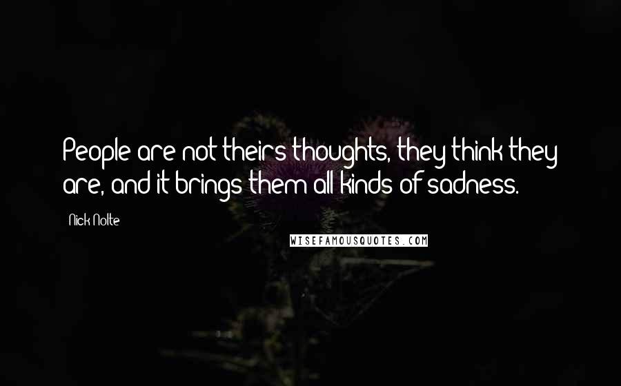 Nick Nolte quotes: People are not theirs thoughts, they think they are, and it brings them all kinds of sadness.
