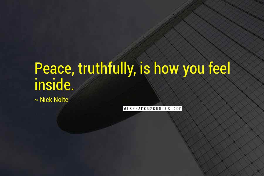 Nick Nolte quotes: Peace, truthfully, is how you feel inside.