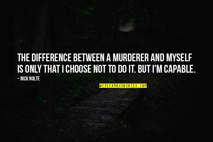 Nick Nolte Quotes By Nick Nolte: The difference between a murderer and myself is