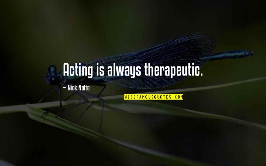 Nick Nolte Quotes By Nick Nolte: Acting is always therapeutic. Nick Nolte Quotes By Nick Nolte: Acting is always therapeutic.