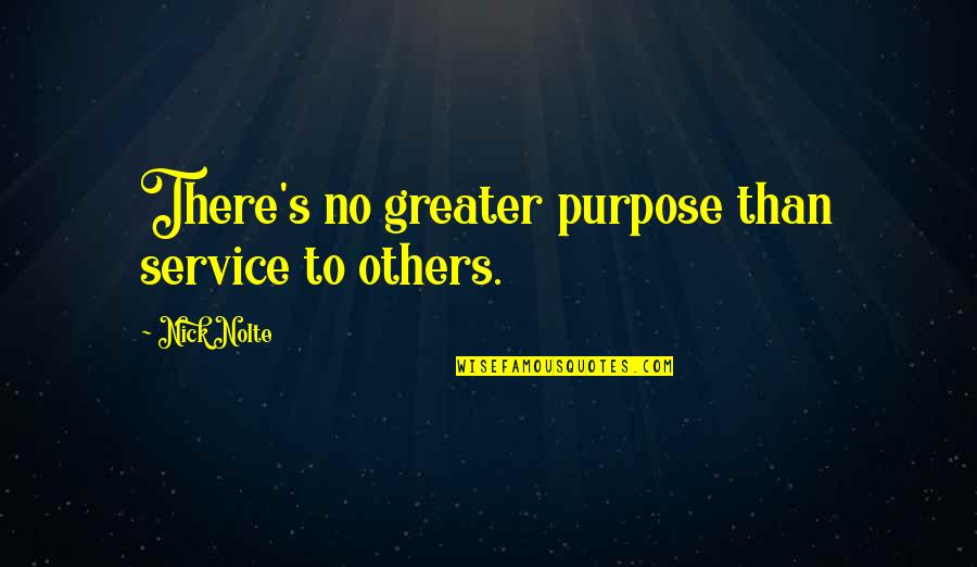 Nick Nolte Quotes By Nick Nolte: There's no greater purpose than service to others.