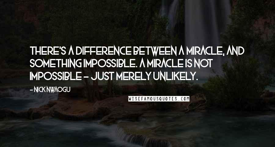 Nick Nwaogu quotes: There's a difference between a miracle, and something impossible. A miracle is not impossible - just merely unlikely.