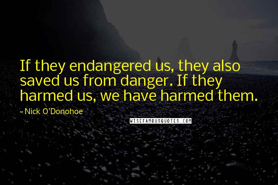 Nick O'Donohoe quotes: If they endangered us, they also saved us from danger. If they harmed us, we have harmed them.