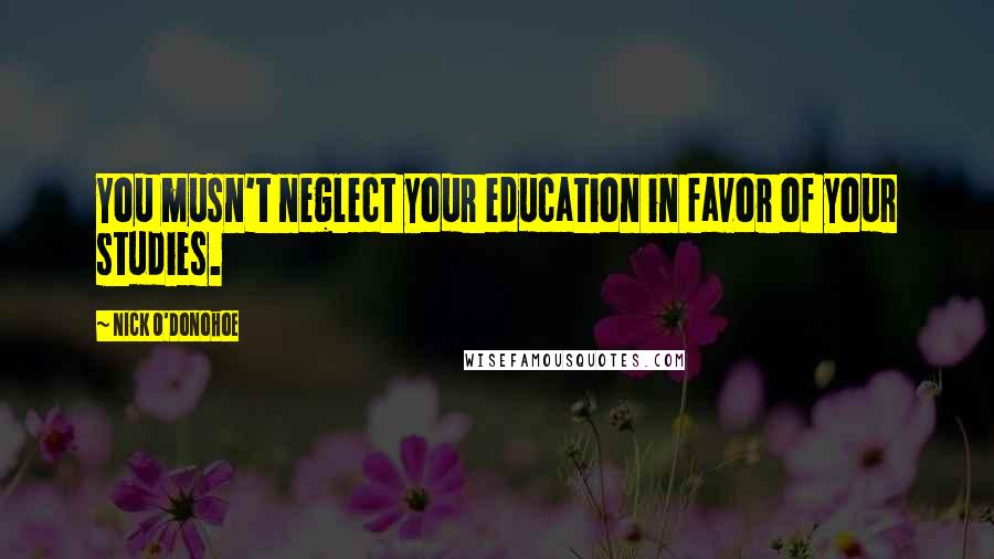 Nick O'Donohoe quotes: You musn't neglect your education in favor of your studies.