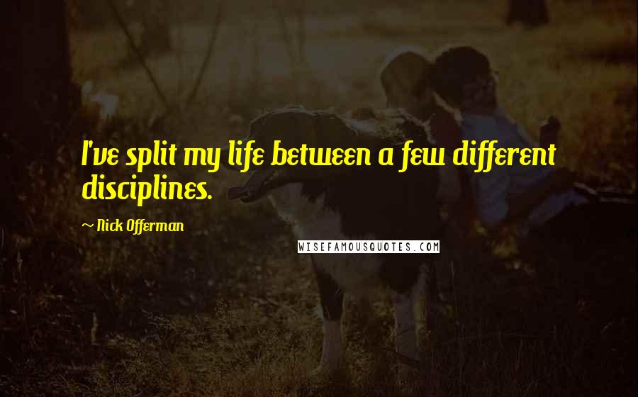 Nick Offerman quotes: I've split my life between a few different disciplines.