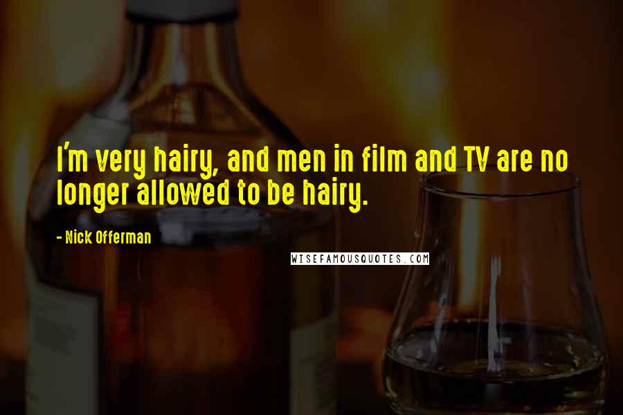Nick Offerman quotes: I'm very hairy, and men in film and TV are no longer allowed to be hairy.