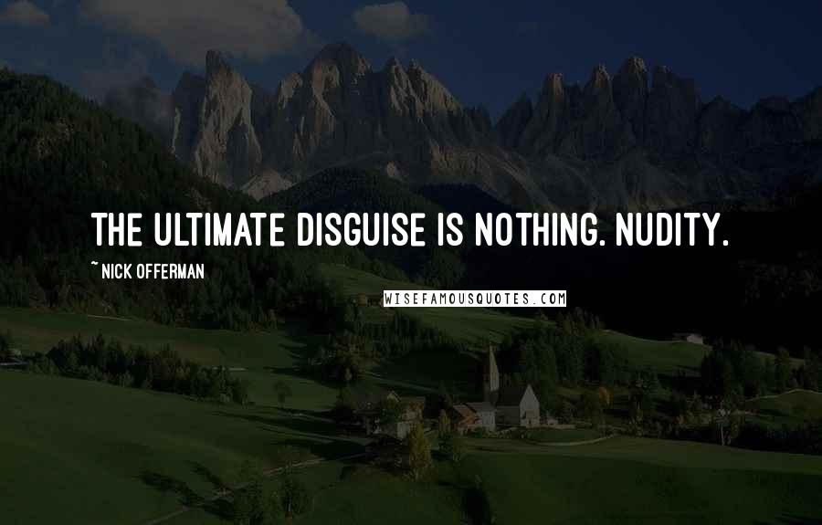 Nick Offerman quotes: The ultimate disguise is nothing. Nudity.