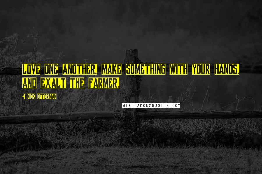 Nick Offerman quotes: Love one another, make something with your hands, and exalt the farmer.