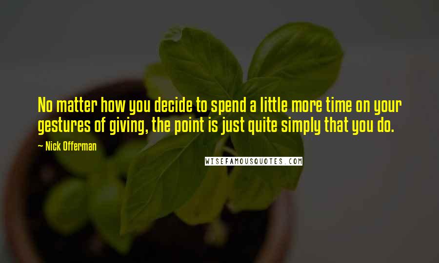 Nick Offerman quotes: No matter how you decide to spend a little more time on your gestures of giving, the point is just quite simply that you do.