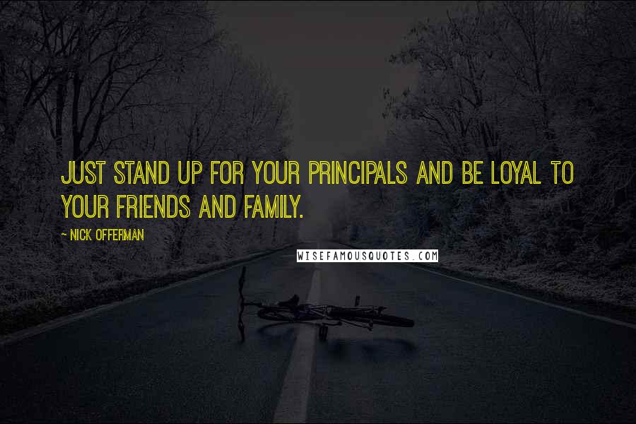 Nick Offerman quotes: Just stand up for your principals and be loyal to your friends and family.