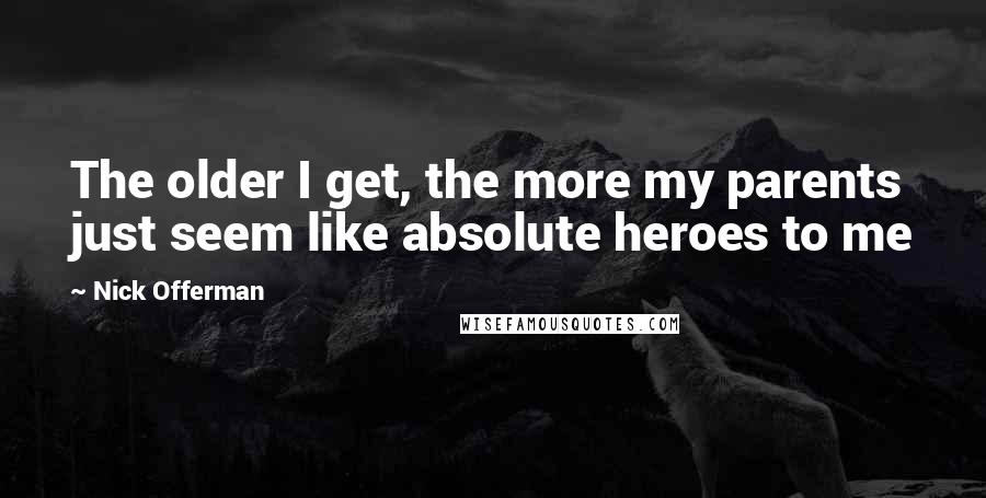 Nick Offerman quotes: The older I get, the more my parents just seem like absolute heroes to me