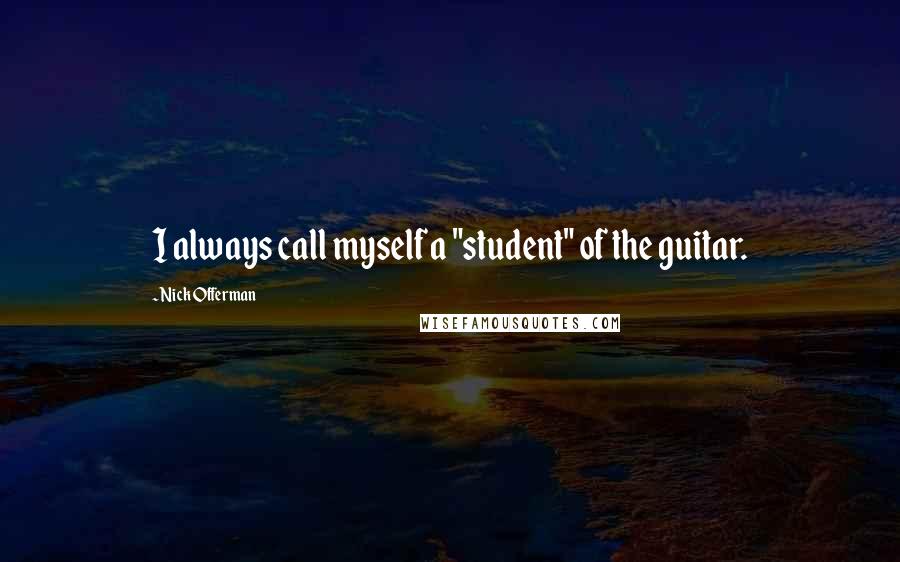 Nick Offerman quotes: I always call myself a "student" of the guitar.