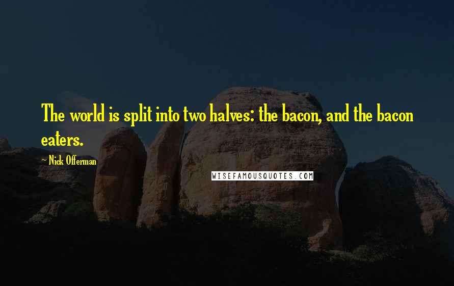 Nick Offerman quotes: The world is split into two halves: the bacon, and the bacon eaters.