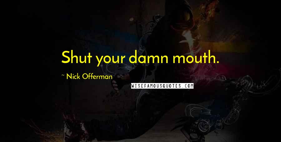 Nick Offerman quotes: Shut your damn mouth.