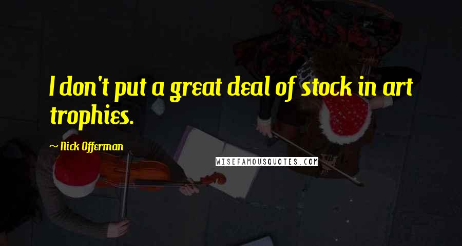 Nick Offerman quotes: I don't put a great deal of stock in art trophies.