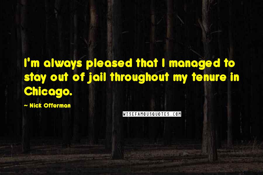Nick Offerman quotes: I'm always pleased that I managed to stay out of jail throughout my tenure in Chicago.