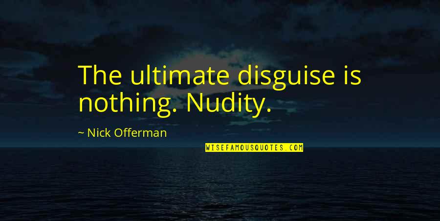 Nick Offerman Quotes By Nick Offerman: The ultimate disguise is nothing. Nudity. Nick Offerman Quotes By Nick Offerman: The ultimate disguise is nothing. Nudity.