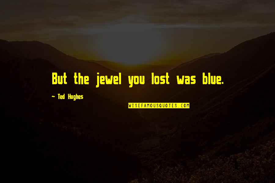 Nick Offerman Woodworking Quotes By Ted Hughes: But the jewel you lost was blue.