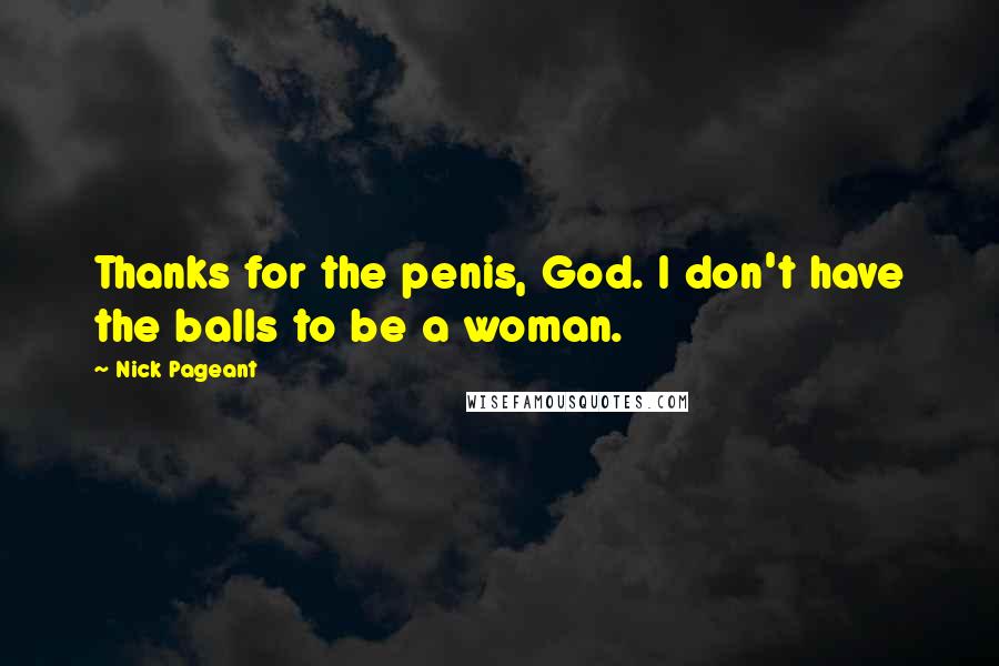 Nick Pageant quotes: Thanks for the penis, God. I don't have the balls to be a woman.