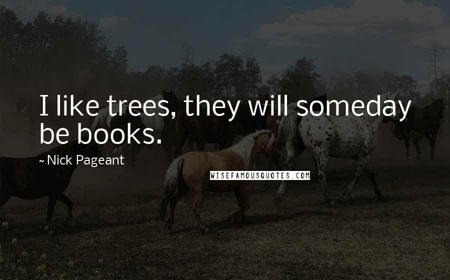 Nick Pageant quotes: I like trees, they will someday be books.