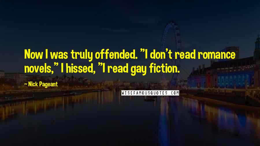 Nick Pageant quotes: Now I was truly offended. "I don't read romance novels," I hissed, "I read gay fiction.