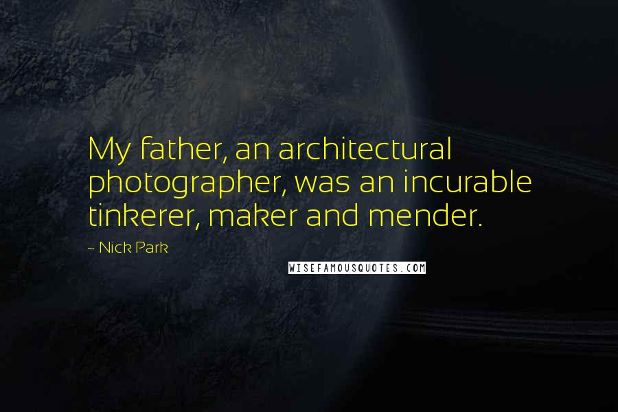 Nick Park quotes: My father, an architectural photographer, was an incurable tinkerer, maker and mender.