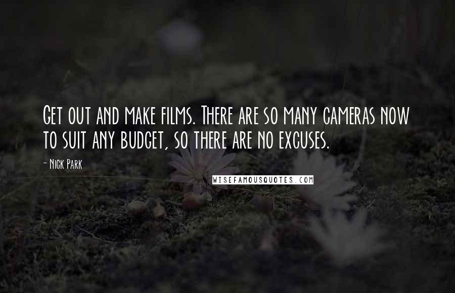 Nick Park quotes: Get out and make films. There are so many cameras now to suit any budget, so there are no excuses.