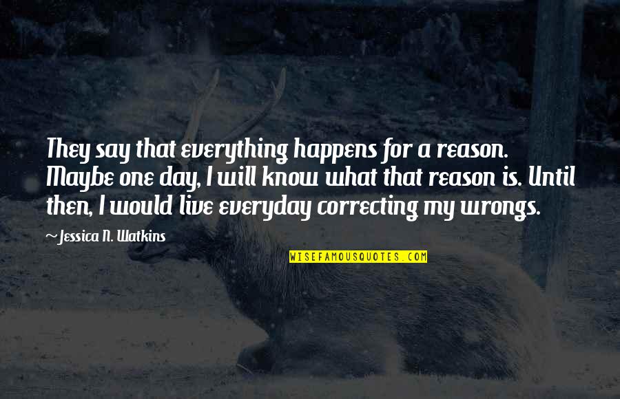 Nick Pitera Quotes By Jessica N. Watkins: They say that everything happens for a reason. Nick Pitera Quotes By Jessica N. Watkins: They say that everything happens for a reason.