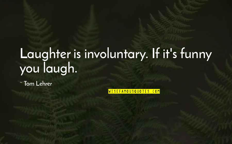 Nick Pitera Quotes By Tom Lehrer: Laughter is involuntary. If it's funny you laugh. Nick Pitera Quotes By Tom Lehrer: Laughter is involuntary. If it's funny you laugh.