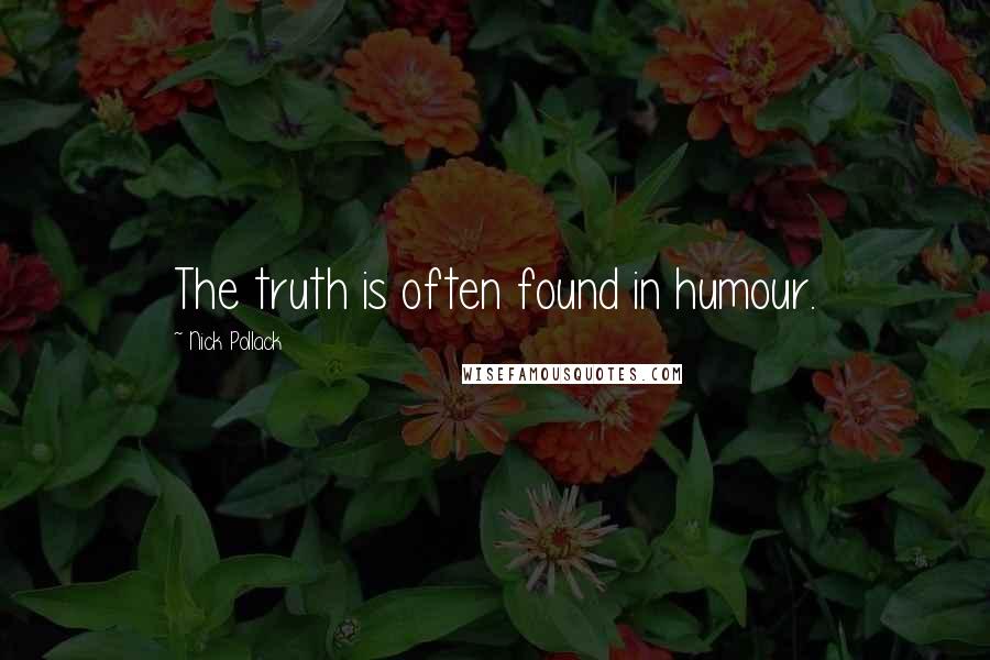 Nick Pollack quotes: The truth is often found in humour.