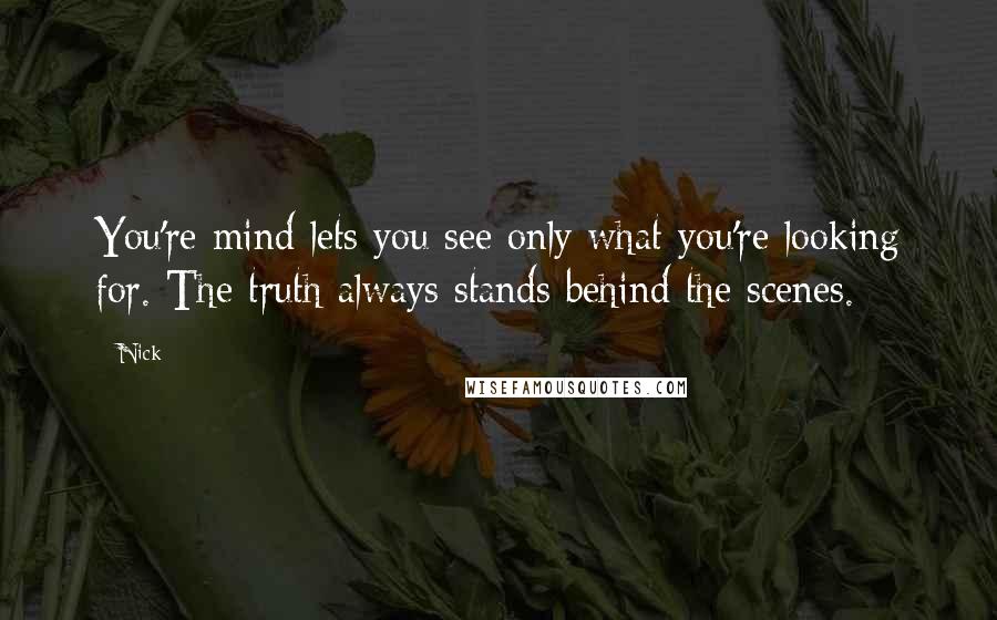 Nick quotes: You're mind lets you see only what you're looking for. The truth always stands behind the scenes.