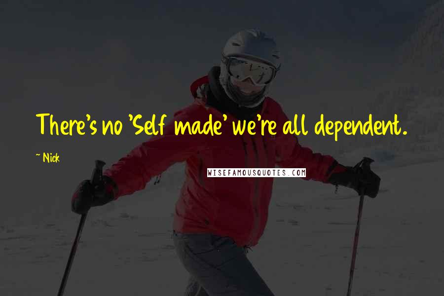 Nick quotes: There's no 'Self made' we're all dependent.