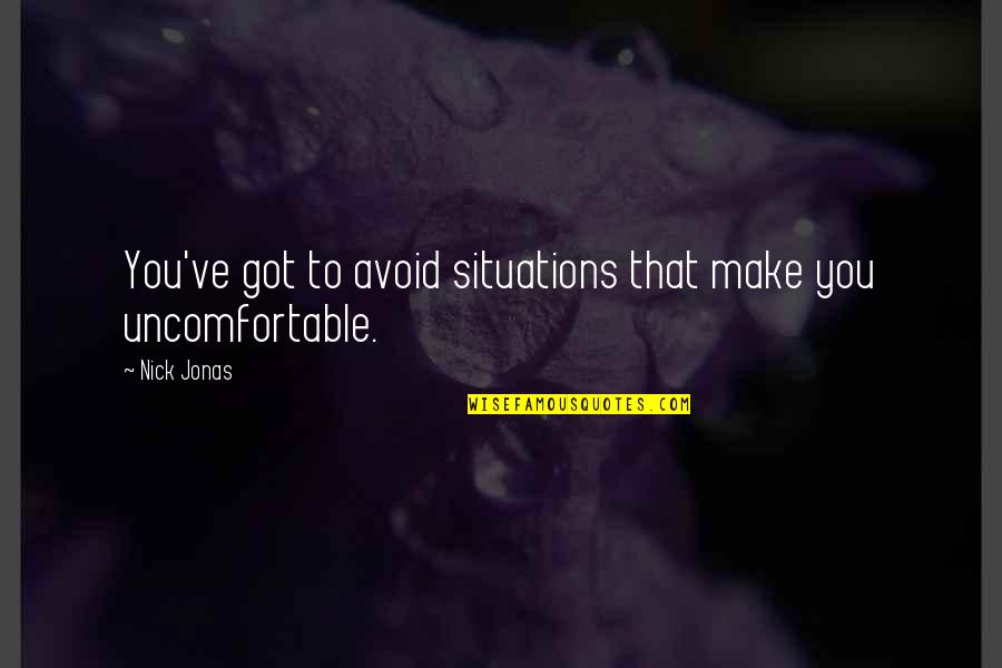 Nick Quotes By Nick Jonas: You've got to avoid situations that make you