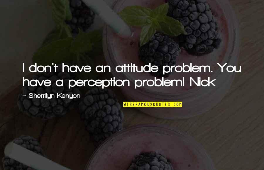 Nick Quotes By Sherrilyn Kenyon: I don't have an attitude problem. You have