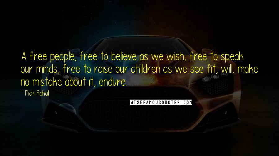 Nick Rahall quotes: A free people, free to believe as we wish, free to speak our minds, free to raise our children as we see fit, will, make no mistake about it, endure.