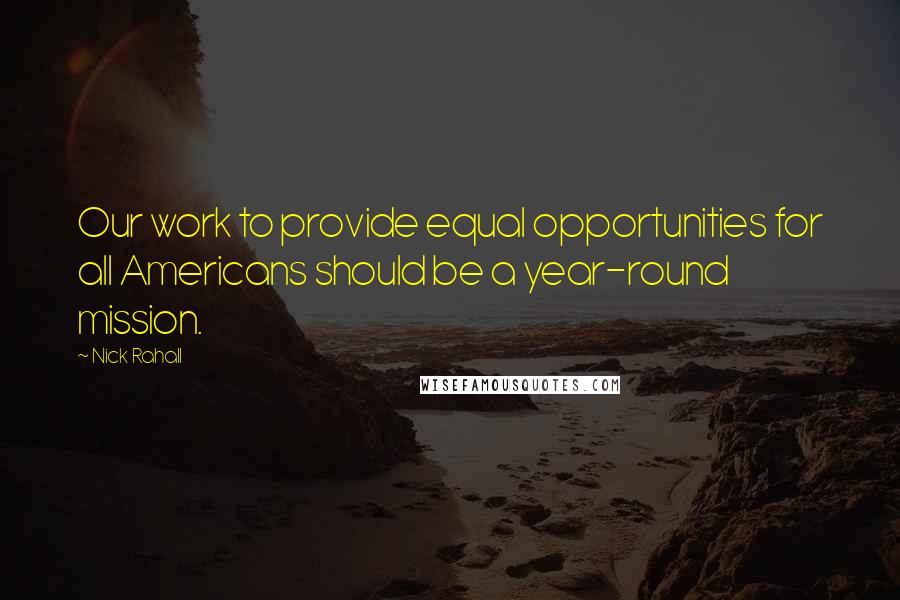 Nick Rahall quotes: Our work to provide equal opportunities for all Americans should be a year-round mission.