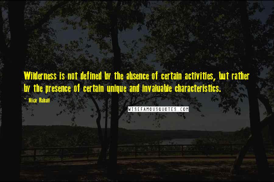Nick Rahall quotes: Wilderness is not defined by the absence of certain activities, but rather by the presence of certain unique and invaluable characteristics.