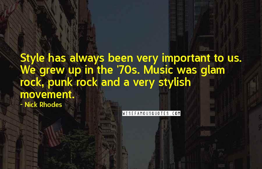 Nick Rhodes quotes: Style has always been very important to us. We grew up in the '70s. Music was glam rock, punk rock and a very stylish movement.