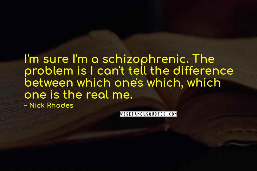Nick Rhodes quotes: I'm sure I'm a schizophrenic. The problem is I can't tell the difference between which one's which, which one is the real me.