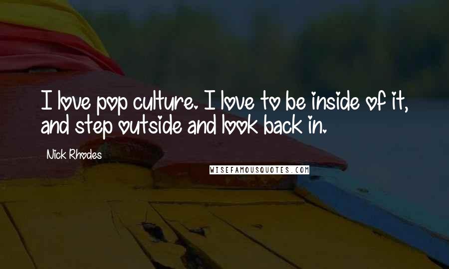 Nick Rhodes quotes: I love pop culture. I love to be inside of it, and step outside and look back in.
