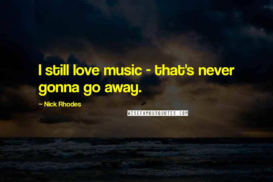 Nick Rhodes quotes: I still love music - that's never gonna go away.
